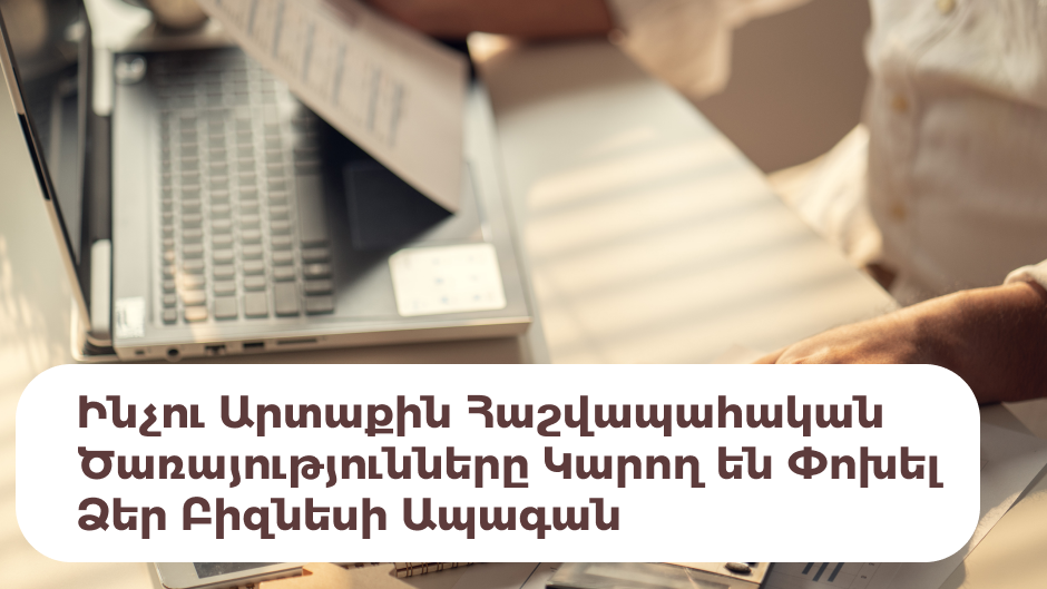Ինչու Արտաքին Հաշվապահական Ծառայությունները Կարող են Փոխել Ձեր Բիզնեսի Ապագան
