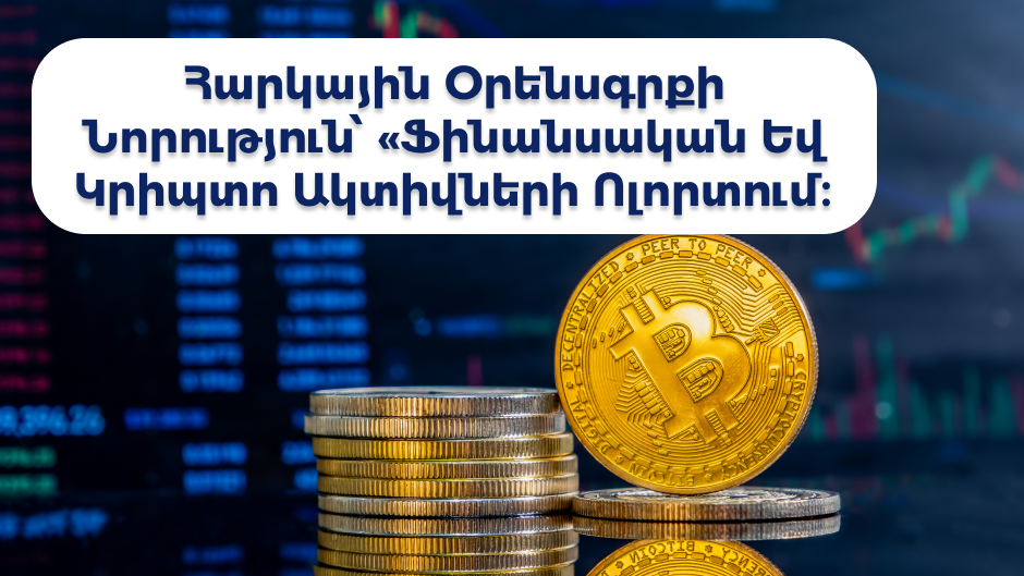 Հարկային օրենսգրքի նորություն՝ ֆինանսական և կրիպտո ակտիվների ոլորտում։