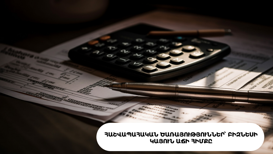 Հաշվապահական ծառայություններ՝ բիզնեսի կայուն աճի հիմքը