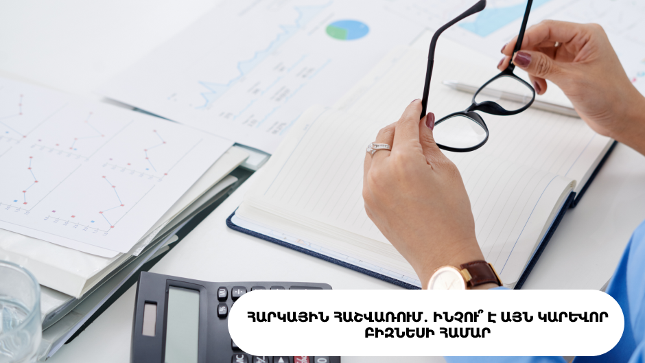Հարկային հաշվառում․ ինչու՞ է այն կարևոր բիզնեսի համար